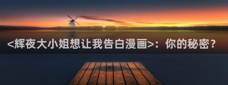 香蕉漫画免费读漫画下拉式最新：<辉夜大小姐想让我告白漫画>：你的秘密？
