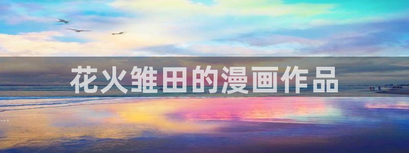 香蕉漫画免费无删减：花火雏田的漫画作品