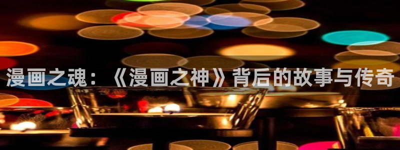 香蕉文化漫画破解版：漫画之魂：《漫画之神》背后的故事与传奇