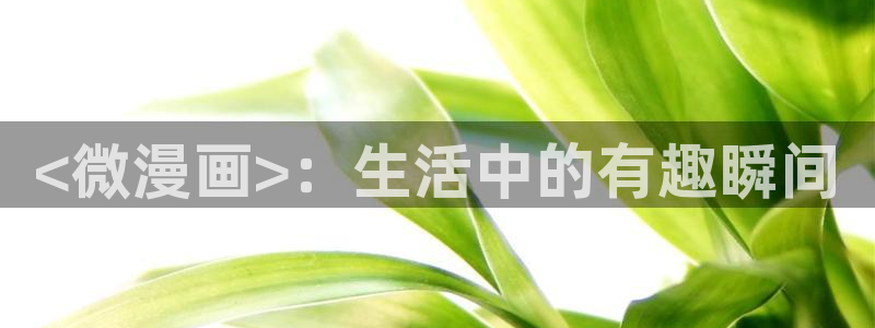 香蕉文化漫画免费阅读平台：<微漫画>：生活中的有趣瞬间